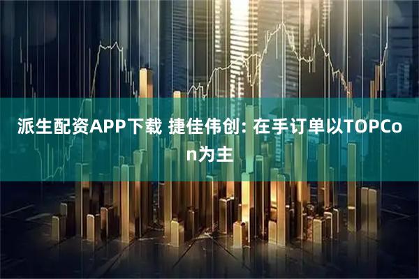 派生配资APP下载 捷佳伟创: 在手订单以TOPCon为主