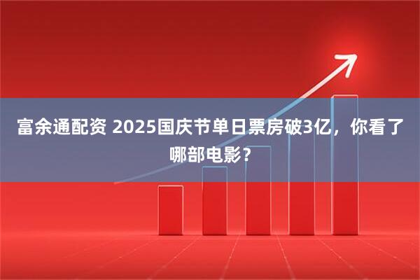 富余通配资 2025国庆节单日票房破3亿，你看了哪部电影？