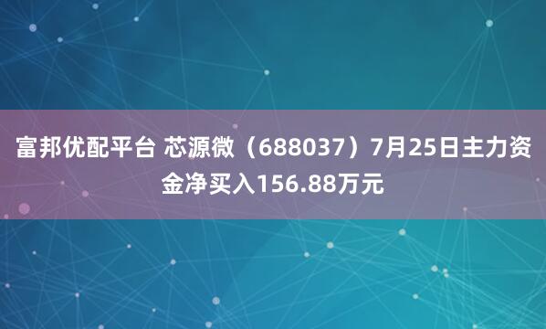 富邦优配平台 芯源微（688037）7月25日主力资金净买入156.88万元