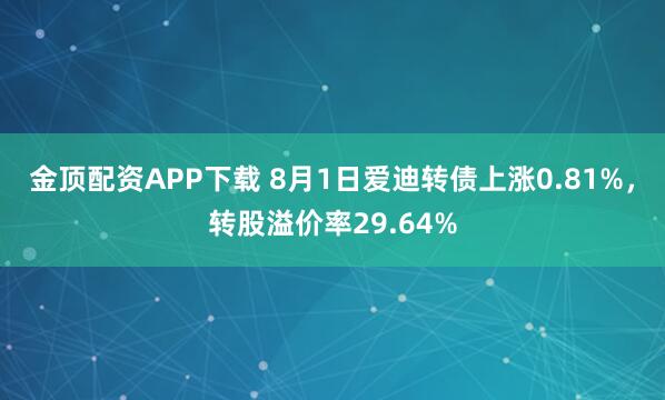 金顶配资APP下载 8月1日爱迪转债上涨0.81%，转股溢价率29.64%