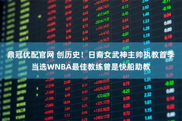 鼎冠优配官网 创历史！日裔女武神主帅执教首季当选WNBA最佳教练曾是快船助教