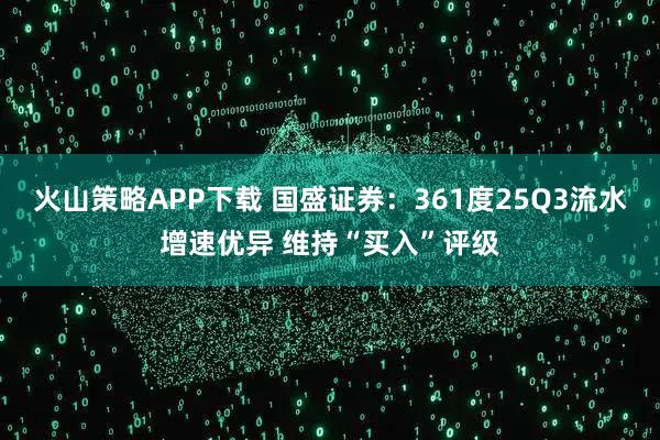 火山策略APP下载 国盛证券：361度25Q3流水增速优异 维持“买入”评级