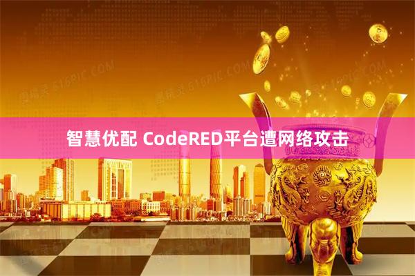 智慧优配 CodeRED平台遭网络攻击