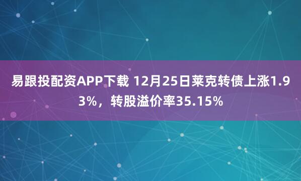 易跟投配资APP下载 12月25日莱克转债上涨1.93%，转股溢价率35.15%