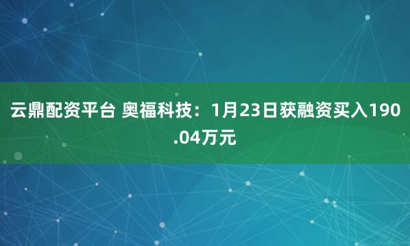 云鼎配资平台 奥福科技：1月23日获融资买入190.04万元