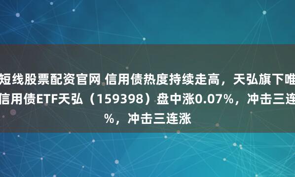 短线股票配资官网 信用债热度持续走高，天弘旗下唯一信用债ETF天弘（159398）盘中涨0.07%，冲击三连涨