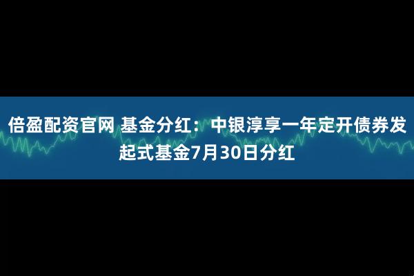 倍盈配资官网 基金分红：中银淳享一年定开债券发起式基金7月30日分红