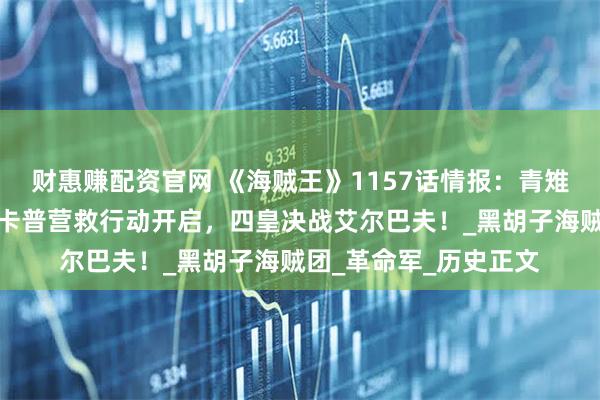 财惠赚配资官网 《海贼王》1157话情报：青雉联手龙突袭蜂巢岛！卡普营救行动开启，四皇决战艾尔巴夫！_黑胡子海贼团_革命军_历史正文