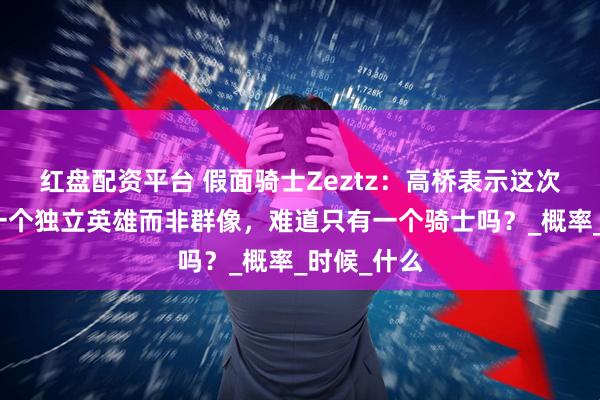 红盘配资平台 假面骑士Zeztz：高桥表示这次描绘的是一个独立英雄而非群像，难道只有一个骑士吗？_概率_时候_什么