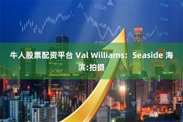 牛人股票配资平台 Val Williams：Seaside 海滨:拍摄